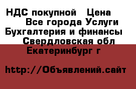 НДС покупной › Цена ­ 2 000 - Все города Услуги » Бухгалтерия и финансы   . Свердловская обл.,Екатеринбург г.